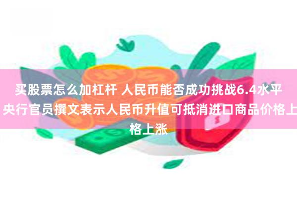 买股票怎么加杠杆 人民币能否成功挑战6.4水平？ 央行官员撰文表示人民币升值可抵消进口商品价格上涨