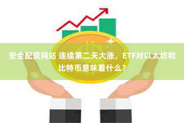 安全配资网站 连续第二天大涨，ETF对以太坊和比特币意味着什么？