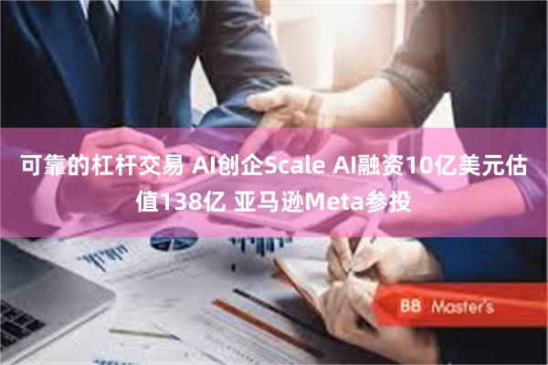 可靠的杠杆交易 AI创企Scale AI融资10亿美元估值138亿 亚马逊Meta参投