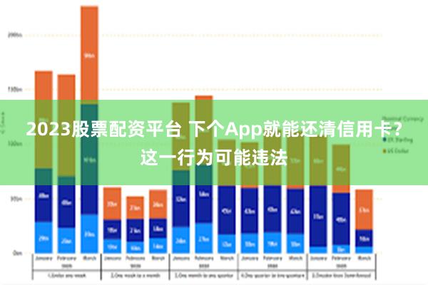 2023股票配资平台 下个App就能还清信用卡？这一行为可能违法