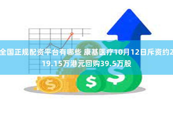 全国正规配资平台有哪些 康基医疗10月12日斥资约219.15万港元回购39.5万股