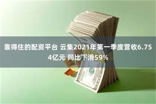 靠得住的配资平台 云集2021年第一季度营收6.754亿元 同比下滑59%