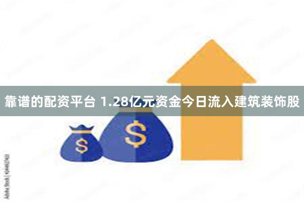 靠谱的配资平台 1.28亿元资金今日流入建筑装饰股