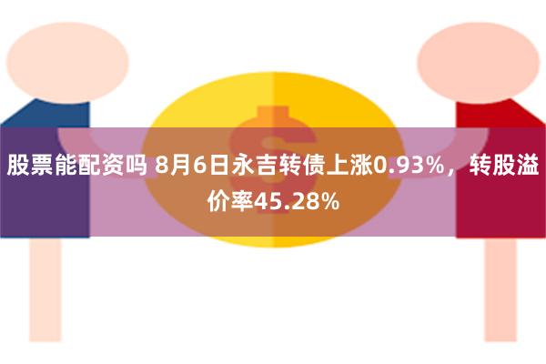 股票能配资吗 8月6日永吉转债上涨0.93%，转股溢价率45.28%