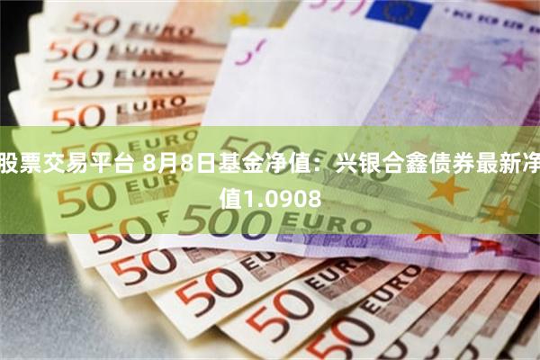 股票交易平台 8月8日基金净值：兴银合鑫债券最新净值1.0908