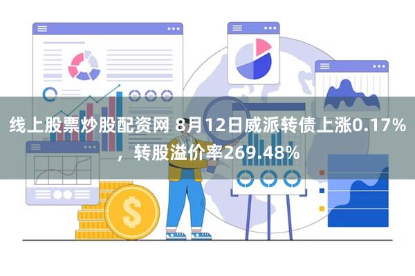 线上股票炒股配资网 8月12日威派转债上涨0.17%，转股溢价率269.48%