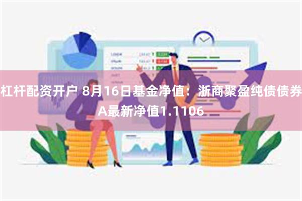 杠杆配资开户 8月16日基金净值：浙商聚盈纯债债券A最新净值1.1106