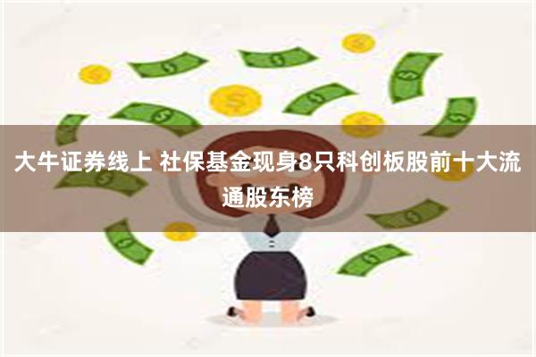 大牛证券线上 社保基金现身8只科创板股前十大流通股东榜