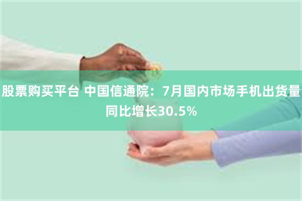 股票购买平台 中国信通院：7月国内市场手机出货量同比增长30.5%