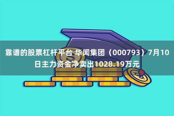 靠谱的股票杠杆平台 华闻集团（000793）7月10日主力资金净卖出1028.19万元