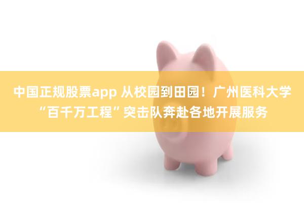 中国正规股票app 从校园到田园！广州医科大学“百千万工程”突击队奔赴各地开展服务