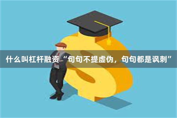 什么叫杠杆融资 “句句不提虚伪，句句都是讽刺”