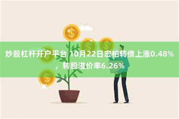 炒股杠杆开户平台 10月22日宏柏转债上涨0.48%，转股溢价率6.26%