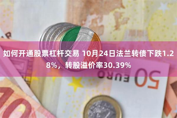 如何开通股票杠杆交易 10月24日法兰转债下跌1.28%，转股溢价率30.39%