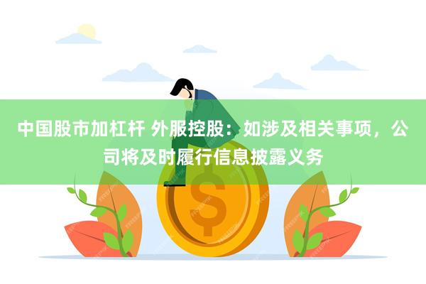 中国股市加杠杆 外服控股：如涉及相关事项，公司将及时履行信息披露义务