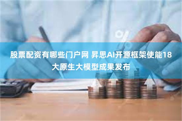 股票配资有哪些门户网 昇思AI开源框架使能18大原生大模型成果发布