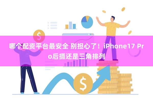 哪个配资平台最安全 别担心了！iPhone17 Pro后摄还是三角排列