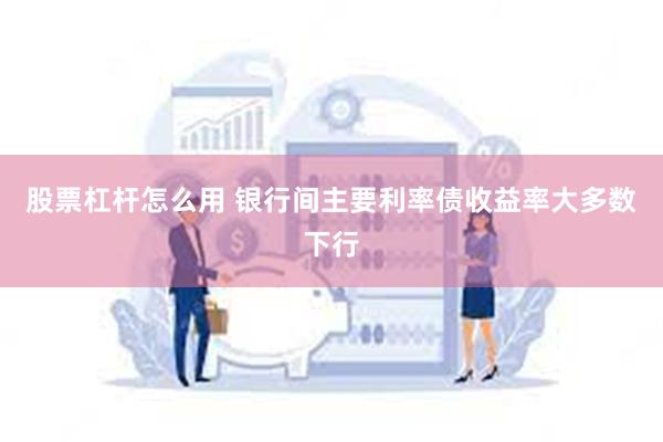 股票杠杆怎么用 银行间主要利率债收益率大多数下行