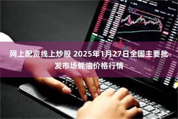 网上配资线上炒股 2025年1月27日全国主要批发市场蚝油价格行情