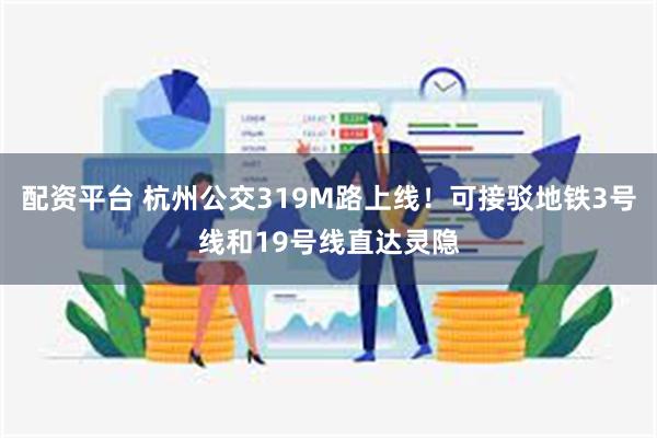 配资平台 杭州公交319M路上线！可接驳地铁3号线和19号线直达灵隐