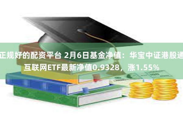 正规好的配资平台 2月6日基金净值：华宝中证港股通互联网ETF最新净值0.9328，涨1.55%