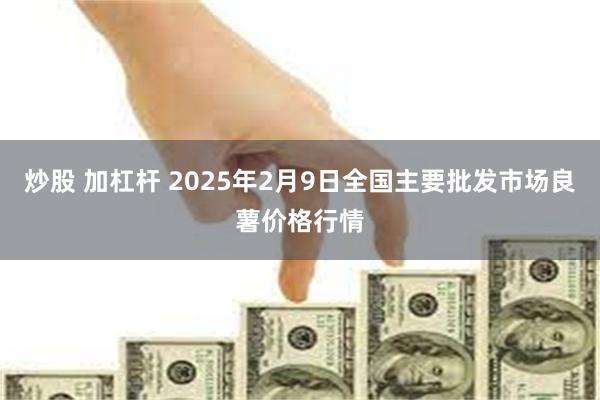 炒股 加杠杆 2025年2月9日全国主要批发市场良薯价格行情