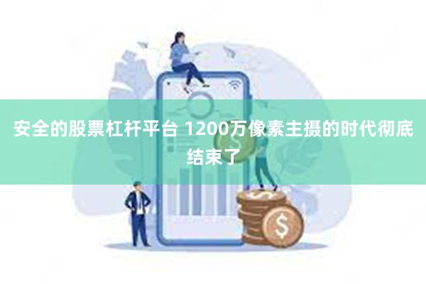 安全的股票杠杆平台 1200万像素主摄的时代彻底结束了