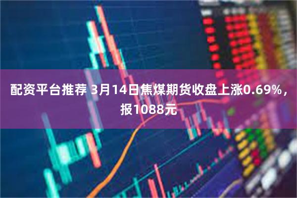 配资平台推荐 3月14日焦煤期货收盘上涨0.69%，报1088元