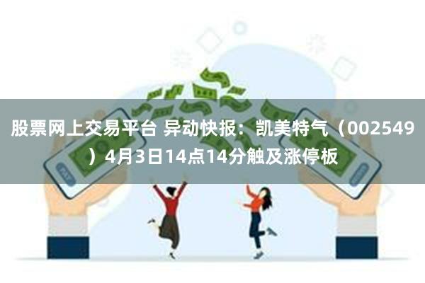 股票网上交易平台 异动快报：凯美特气（002549）4月3日14点14分触及涨停板
