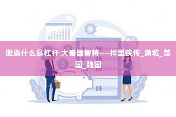 股票什么是杠杆 大秦国智将——樗里疾传_蒲城_楚国_魏国