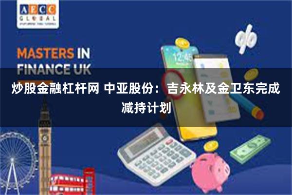 炒股金融杠杆网 中亚股份：吉永林及金卫东完成减持计划