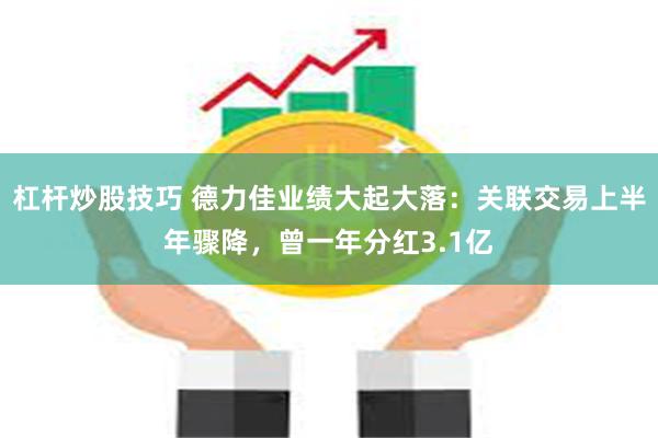 杠杆炒股技巧 德力佳业绩大起大落：关联交易上半年骤降，曾一年分红3.1亿