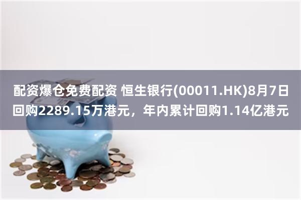 配资爆仓免费配资 恒生银行(00011.HK)8月7日回购2289.15万港元，年内累计回购1.14亿港元