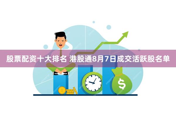 股票配资十大排名 港股通8月7日成交活跃股名单